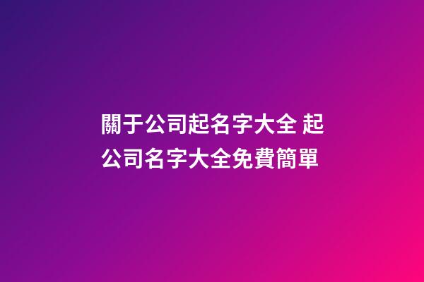 關于公司起名字大全 起公司名字大全免費簡單